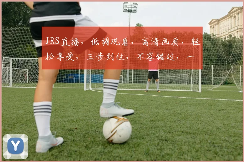 JRS直播，低调观看，高清画质，轻松享受，三步到位，不容错过，一网打尽