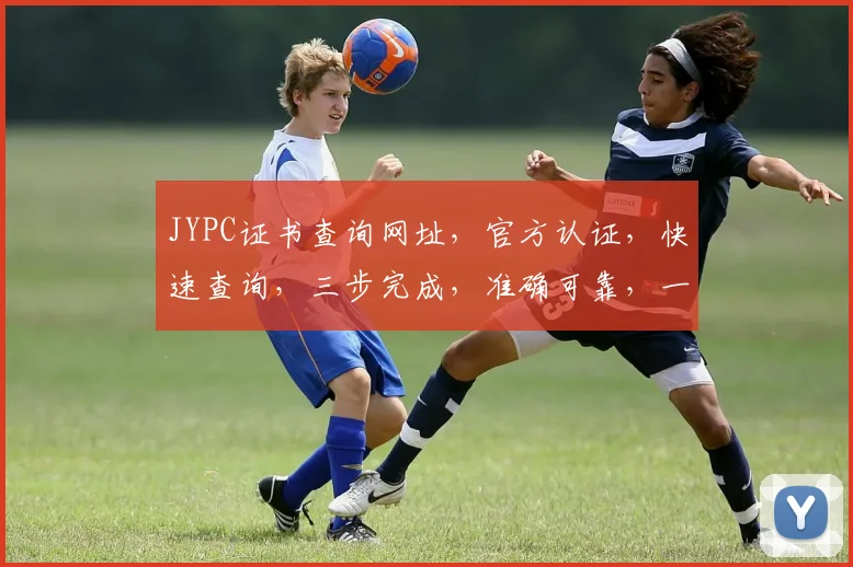 JYPC证书查询网址，官方认证，快速查询，三步完成，准确可靠，一网打尽。