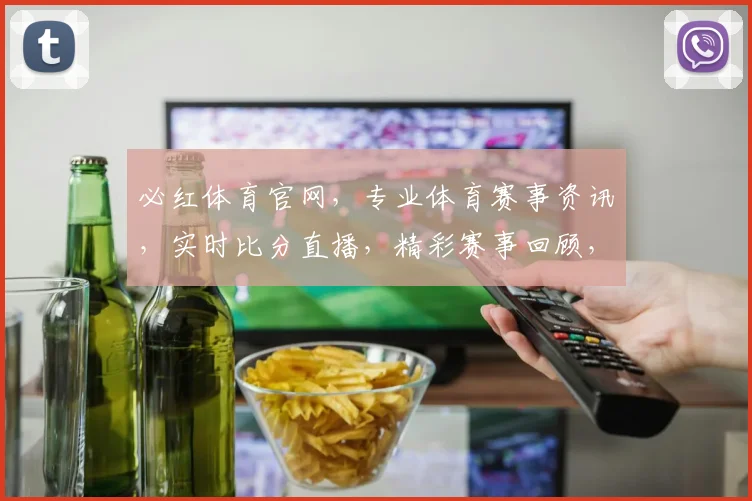 必红体育官网，专业体育赛事资讯，实时比分直播，精彩赛事回顾，三重福利等你来