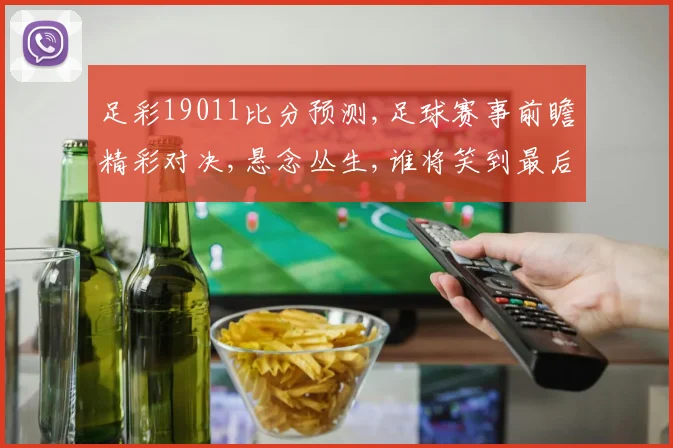 足彩19011比分预测,足球赛事前瞻精彩对决,悬念丛生,谁将笑到最后