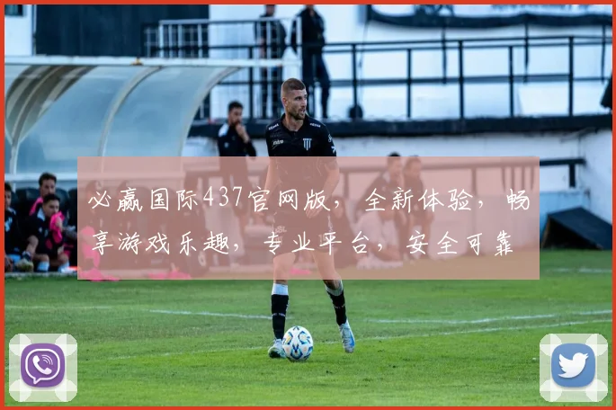 必赢国际437官网版，全新体验，畅享游戏乐趣，专业平台，安全可靠，必选之选