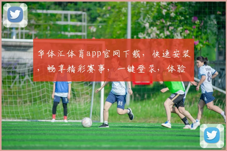 华体汇体育app官网下载，快速安装，畅享精彩赛事，一键登录，体验非凡