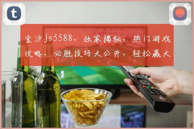 金沙js5588，独家揭秘，热门游戏攻略，必胜技巧大公开，轻松赢大奖
