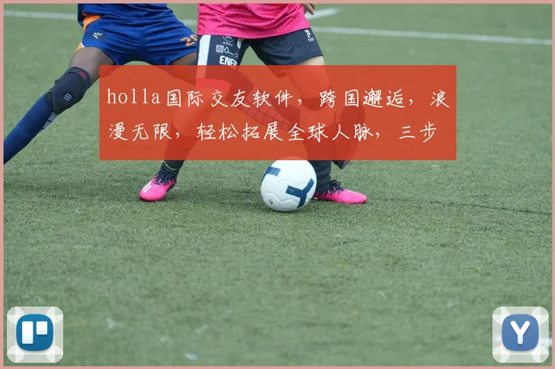 holla国际交友软件，跨国邂逅，浪漫无限，轻松拓展全球人脉，三步轻松交友
